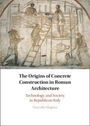 Marcello Mogetta: The Origins of Concrete Construction in Roman Architecture, Buch