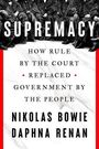 "SUPREMACY: How Rule by the Court Replaced Government by the People" von Nikolas Bowie und Daphna Renan.