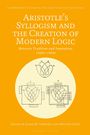 : Aristotle's Syllogism and the Creation of Modern Logic: Between Tradition and Innovation, 1820s-1930s, Buch