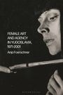 Anja Foerschner: Female Art and Agency in Yugoslavia, 1971-2001, Buch