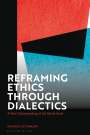 Michael Steinmann: Reframing Ethics Through Dialectics: A New Understanding of the Moral Good, Buch