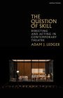 Text: "THE QUESTION OF SKILL: DIRECTING AND ACTING IN CONTEMPORARY THEATRE. ADAM J. LEDGER." 

Im unteren Teil eine Theaterszene.