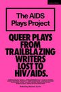 „The AIDS Plays Project. Queer Plays from Trailblazing Writers Lost to HIV/AIDS. Edited by Alastair Curtis.“