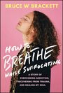 Bruce W Brackett: How to Breathe While Suffocating, Buch