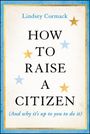 Lindsey Cormack: How to Raise a Citizen (and Why It's Up to You to Do It), Buch