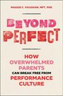 Text: BEYOND PERFECT. HOW OVERWHELMED PARENTS CAN BREAK FREE FROM PERFORMANCE CULTURE. Autor: Maggie C. Vaughan, MFT, PhD.