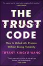 Titel: THE TRUST CODE. Untertitel: How to Unlock AI’s Promise Without Losing Humanity. Autor: Tiffany Xingyu Wang.
