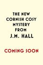 "The New Cornish Cosy Mystery from J.M. Hall. Coming Soon." Schwarze und rote Schrift auf hellem Hintergrund.