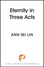 Titel: "Eternity in Three Acts". Autor: Ann Sei Lin. Hinweis: Finales Cover wird enthüllt. Unten ein orangefarbenes Logo.