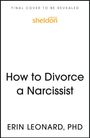 "Final cover to be revealed." "sheldon press." Titel: "How to Divorce a Narcissist." Autor: Erin Leonard, PhD.