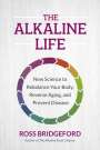 Ross Bridgeford: The Alkaline Life: How Living Alkaline Gives Your Body All It Needs to Balance & Thrive, Buch