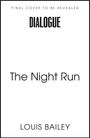 Oben: "FINAL COVER TO BE REVEALED", mittig: "DIALOGUE", darunter: "The Night Run", unten: "LOUIS BAILEY". Weiße Fläche.