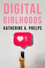 Katherine A Phelps: Digital Girlhoods, Buch