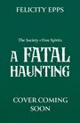 FELICITY EPPS, The Society of Free Spirits - A FATAL HAUNTING, COVER COMING SOON; grüner Hintergrund, weiße Schrift.
