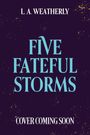 Text: "L. A. Weatherly", "Five Fateful Storms", "Cover Coming Soon". Dunkler Hintergrund mit goldenen Sprenkeln.
