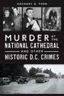 Zachary G Ford: Murder at the National Cathedral and Other Historic D.C. Crimes, Buch