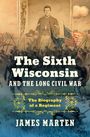 James Marten: The Sixth Wisconsin and the Long Civil War, Buch