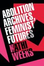 Kathi Weeks: Abolition Archives, Feminist Futures, Buch