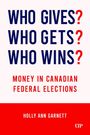 "WHO GIVES? WHO GETS? WHO WINS? MONEY IN CANADIAN FEDERAL ELECTIONS" von HOLLY ANN GARNETT. Unten ist ein Logo.