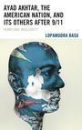 Lopamudra Basu: Ayad Akhtar, the American Nation, and Its Others After 9/11, Buch