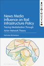 Nicholas Richardson: News Media Influence on Rail Infrastructure Policy: Tracing Mediatization Through Actor-Network Theory, Buch