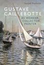 Samuel Raybone: Gustave Caillebotte as Worker, Collector, Painter, Buch
