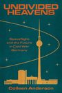 Text: "UNDIVIDED HEAVENS", "Spaceflight and the Future in Cold War Germany", "Colleen Anderson". Skyline mit Fernsehturm.