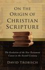 David Trobisch: On the Origin of Christian Scripture: The Evolution of the New Testament Canon in the Second Century, Buch