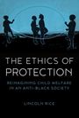 Lincoln Rice: The Ethics of Protection: Reimagining Child Welfare in an Anti-Black Society, Buch