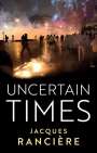 Jacques Ranciere: Uncertain Times, Buch