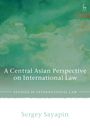 Sergey Sayapin: A Central Asian Perspective on International Law, Buch