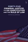 Peter Alldridge: Forty-five: Criminal Justice, the US Constitution and the Rule of Law, Buch