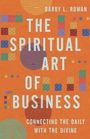 Barry L. Rowan: The Spiritual Art of Business: Connecting the Daily with the Divine, Buch
