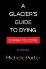 Text: "A Glacier's Guide to Dying", "Cover to Come", "A Novel", "Michelle Porter". Schwarzer Hintergrund, weiße Schrift.