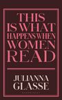 Text: "THIS IS WHAT HAPPENS WHEN WOMEN READ" und "Julianna Glasse". Dunkler Hintergrund, rosa Schrift.