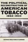 Patrick Mulford O'Connor: The Political Reconstruction of American Tobacco, 1862-1933, Buch