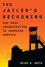 Kevin B. Smith: The Jailer's Reckoning: How Mass Incarceration Is Damaging America, Buch