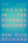 Deni Ellis Béchard: We Are Dreams in the Eternal Machine, Buch
