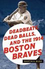 Martin H Bush: Deadbeats, Dead Balls, and the 1914 Boston Braves, Buch