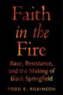 Der Text sagt: "Faith in the Fire: Race, Resistance, and the Making of Black Springfield" von Todd E. Robinson. Schwarzer Hintergrund.