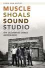 Carla Jean Whitley: Muscle Shoals Sound Studio: How the Swampers Changed American Music, Buch