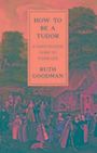 Ruth Goodman: How To Be a Tudor - A Dawn-to-Dusk Guide to Tudor Life, Buch