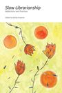 "Slow Librarianship: Reflections and Practices. Edited by Ashley Rosener." Illustration mit Blumen und orangen Kreisen.