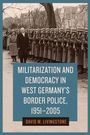 David M Livingstone: Militarization and Democracy in West Germany's Border Police, 1951-2005, Buch