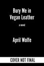 Text: "Bury Me in Vegan Leather, a novel, April Wolfe, COVER NOT FINAL." Schwarzer Hintergrund, weiße Schrift.
