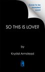 „Cover to be revealed soon!“ Oben rechts, darunter der Titel „SO THIS IS LOVE?“ und der Name „Krystal Armstead“. Logo unten.