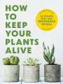 Cider Mill Press: How to Keep Your Plants Alive: 50 Plants That Are Impossible to Kill, Buch