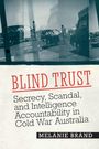 "BLIND TRUST. Secrecy, Scandal, and Intelligence Accountability in Cold War Australia. MELANIE BRAND" über historische Fotos.