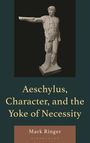 Mark Ringer: Aeschylus, Character, and the Yoke of Necessity, Buch