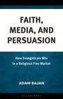 Buchcover mit Titel: "Faith, Media, and Persuasion". Untertitel: "How Evangelicals Win in a Religious Free Market". Autor: Adam Bajan.